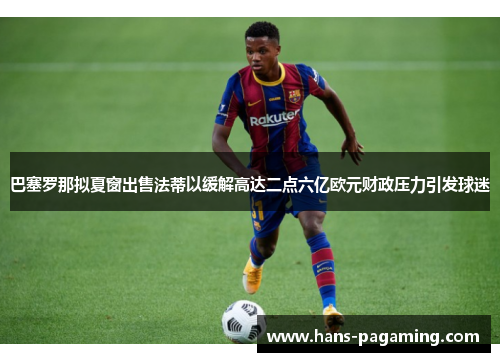 巴塞罗那拟夏窗出售法蒂以缓解高达二点六亿欧元财政压力引发球迷