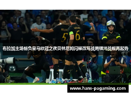 布拉加主场憾负皇马欧冠之夜贝林厄姆闪耀改写战局银河战舰再起势