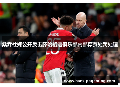 桑乔社媒公开反击滕哈格遭俱乐部内部停赛处罚处理