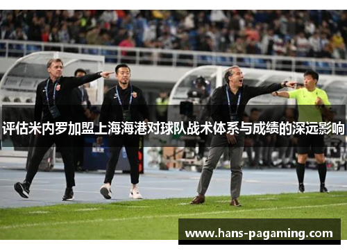 评估米内罗加盟上海海港对球队战术体系与成绩的深远影响