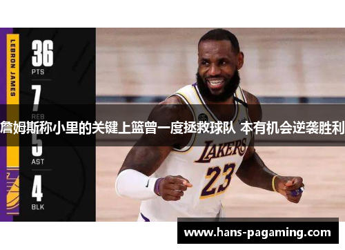 詹姆斯称小里的关键上篮曾一度拯救球队 本有机会逆袭胜利