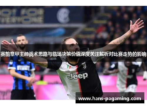 赛前意甲主帅战术思路与临场决策价值深度关注解析对比赛走势的影响