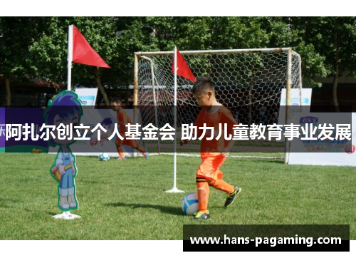 阿扎尔创立个人基金会 助力儿童教育事业发展
