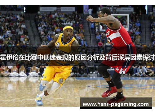霍伊伦在比赛中低迷表现的原因分析及背后深层因素探讨