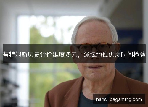 蒂特姆斯历史评价维度多元，泳坛地位仍需时间检验